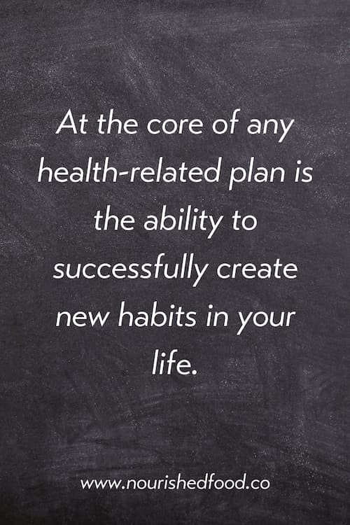 At the core of any health-related plan is the ability to successfully create new habits in your life.
